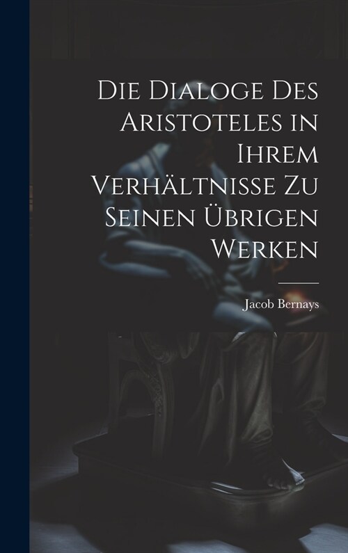 Die Dialoge des Aristoteles in ihrem Verh?tnisse zu seinen ?rigen Werken (Hardcover)