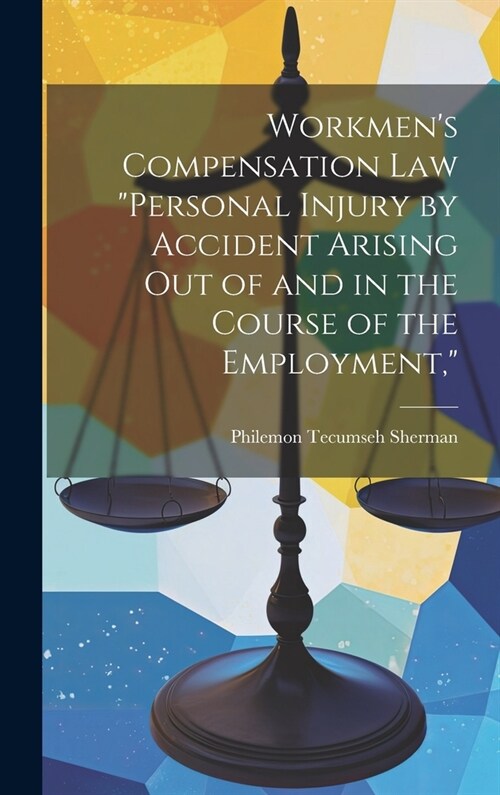 Workmens Compensation Law Personal Injury by Accident Arising Out of and in the Course of the Employment, (Hardcover)