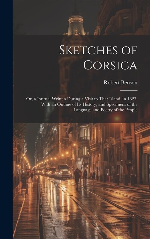 Sketches of Corsica: Or, a Journal Written During a Visit to That Island, in 1823. With an Outline of Its History, and Specimens of the Lan (Hardcover)