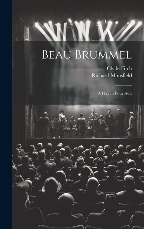 Beau Brummel: A Play in Four Acts (Hardcover)