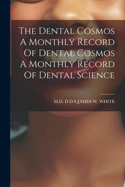 The Dental Cosmos A Monthly Record Of Dental Cosmos A Monthly Record Of Dental Science (Paperback)