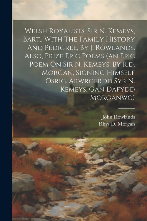 Welsh Royalists. Sir N. Kemeys, Bart., With The Family History And Pedigree, By J. Rowlands. Also, Prize Epic Poems (an Epic Poem On Sir N. Kemeys, By (Paperback)