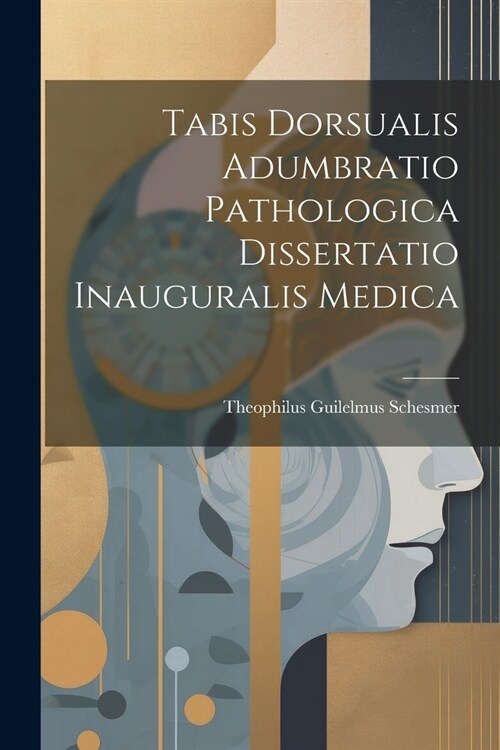 Tabis Dorsualis Adumbratio Pathologica Dissertatio Inauguralis Medica (Paperback)