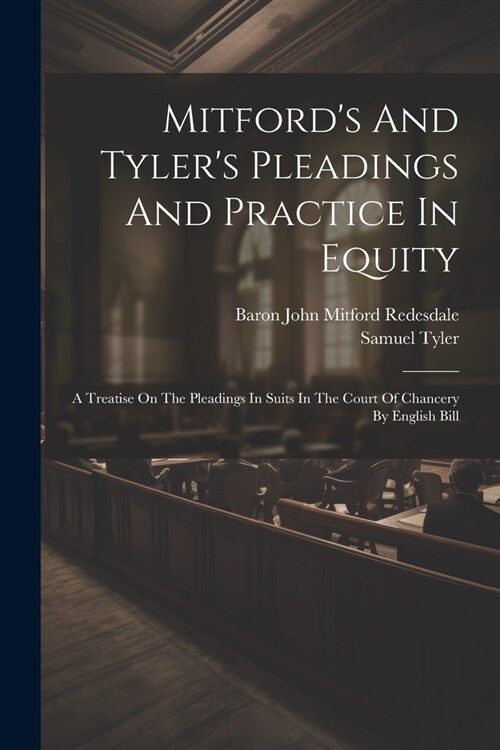 Mitfords And Tylers Pleadings And Practice In Equity: A Treatise On The Pleadings In Suits In The Court Of Chancery By English Bill (Paperback)