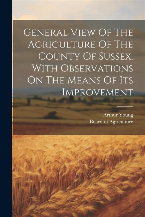 General View Of The Agriculture Of The County Of Sussex. With Observations On The Means Of Its Improvement (Paperback)