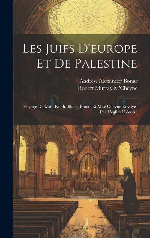 Les Juifs Deurope Et De Palestine: Voyage De Mm. Keith, Black, Bonar Et Mac Cheyne Envoy? Par Leglise D?osse (Hardcover)