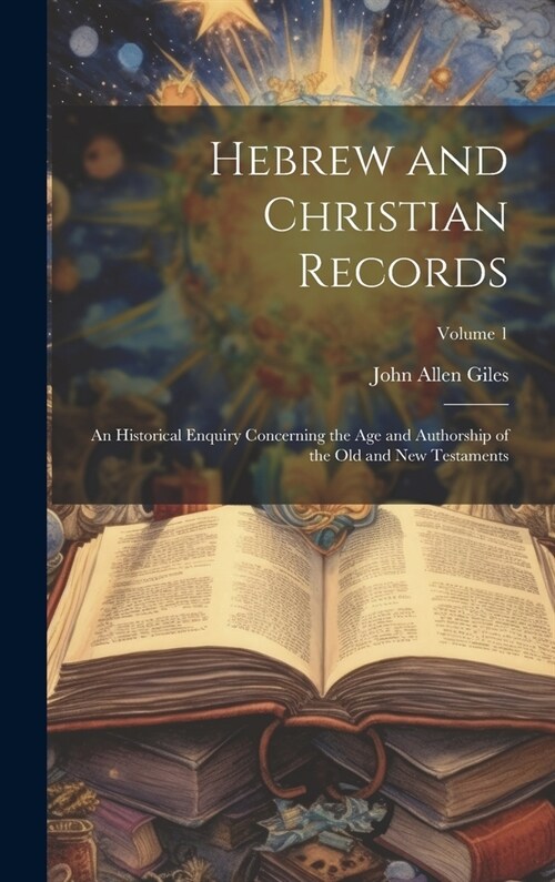 Hebrew and Christian Records: An Historical Enquiry Concerning the Age and Authorship of the Old and New Testaments; Volume 1 (Hardcover)