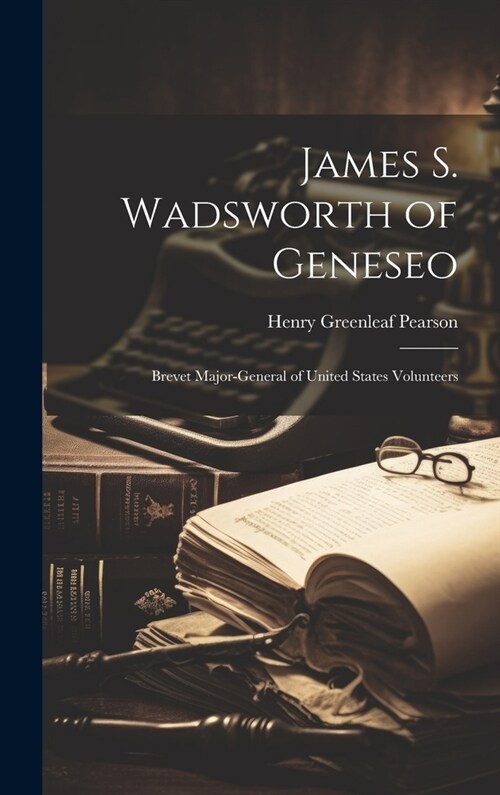 James S. Wadsworth of Geneseo: Brevet Major-General of United States Volunteers (Hardcover)