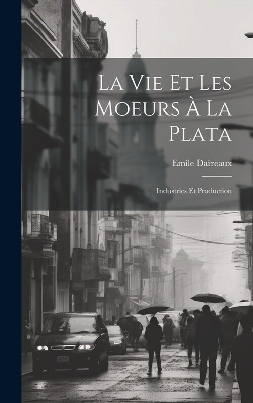 La Vie Et Les Moeurs ?La Plata: Industries Et Production (Hardcover)