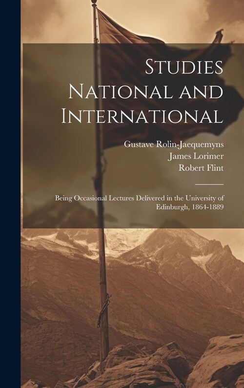 Studies National and International: Being Occasional Lectures Delivered in the University of Edinburgh, 1864-1889 (Hardcover)