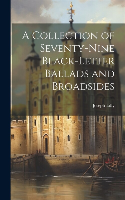 A Collection of Seventy-Nine Black-Letter Ballads and Broadsides (Hardcover)