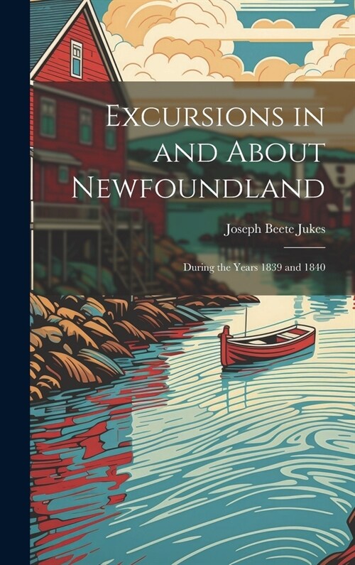 Excursions in and About Newfoundland: During the Years 1839 and 1840 (Hardcover)