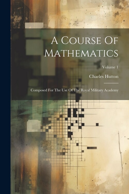 A Course Of Mathematics: Composed For The Use Of The Royal Military Academy; Volume 1 (Paperback)