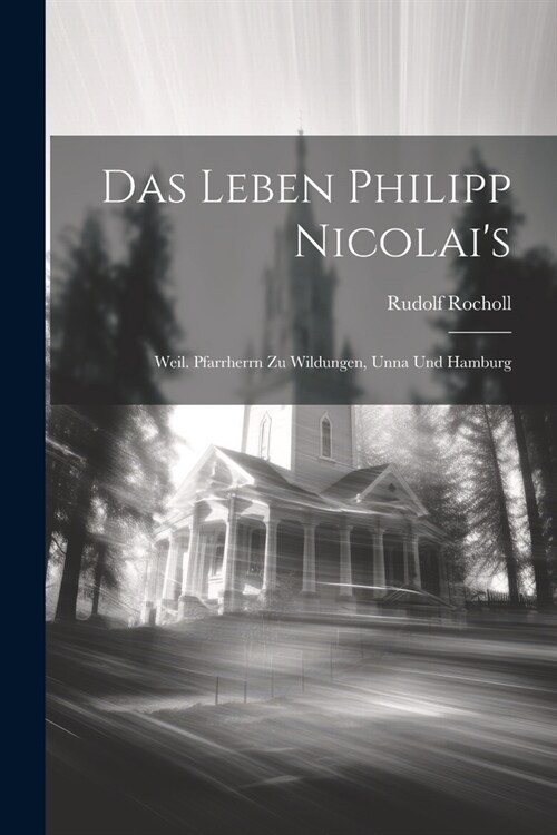 Das Leben Philipp Nicolais: Weil. Pfarrherrn Zu Wildungen, Unna Und Hamburg (Paperback)
