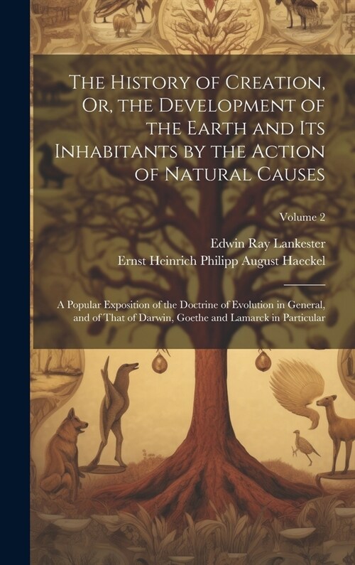 The History of Creation, Or, the Development of the Earth and Its Inhabitants by the Action of Natural Causes: A Popular Exposition of the Doctrine of (Hardcover)