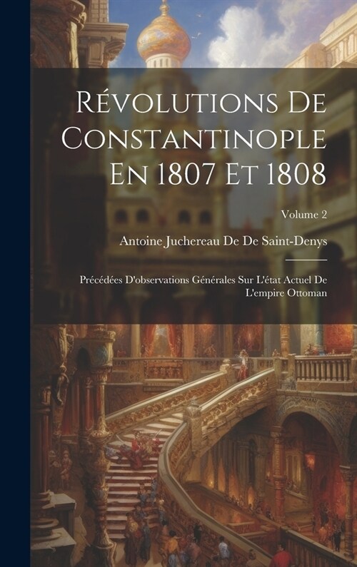 R?olutions De Constantinople En 1807 Et 1808: Pr???s Dobservations G??ales Sur L?at Actuel De Lempire Ottoman; Volume 2 (Hardcover)