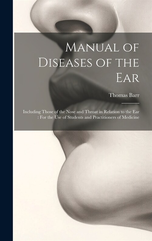 Manual of Diseases of the Ear: Including Those of the Nose and Throat in Relation to the Ear: For the Use of Students and Practitioners of Medicine (Hardcover)