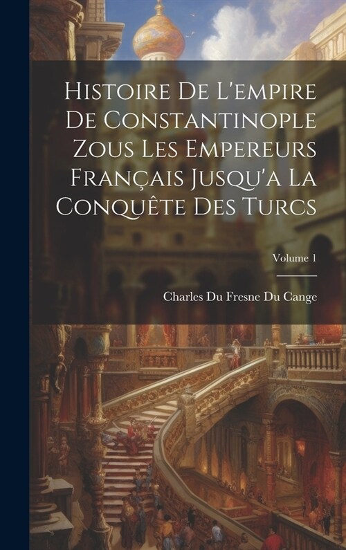 Histoire De Lempire De Constantinople Zous Les Empereurs Fran?is Jusqua La Conqu?e Des Turcs; Volume 1 (Hardcover)