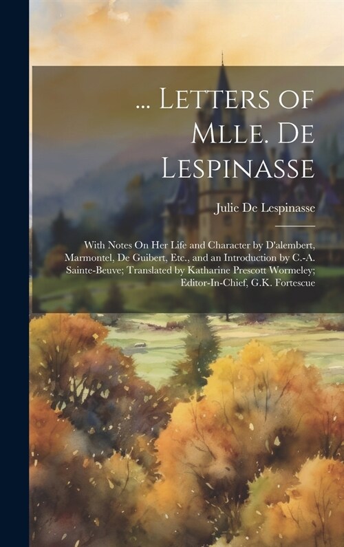 ... Letters of Mlle. De Lespinasse: With Notes On Her Life and Character by Dalembert, Marmontel, De Guibert, Etc., and an Introduction by C.-A. Sain (Hardcover)