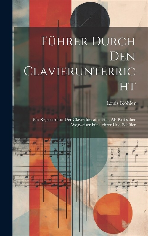 F?rer Durch Den Clavierunterricht: Ein Repertorium Der Clavierliteratur Etc., Als Kritischer Wegweiser F? Lehrer Und Sch?er (Hardcover)