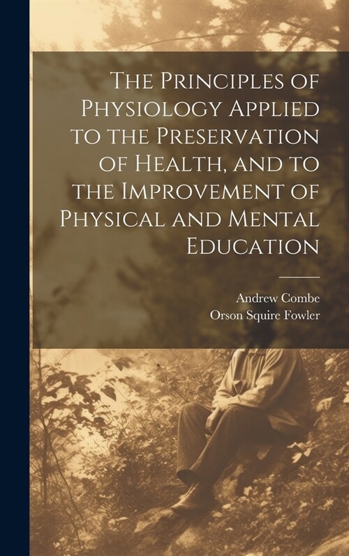 The Principles of Physiology Applied to the Preservation of Health, and to the Improvement of Physical and Mental Education (Hardcover)