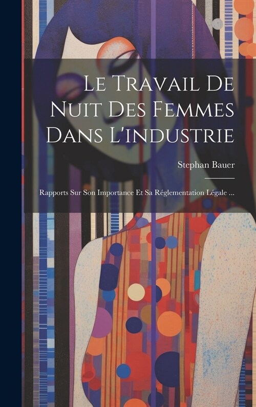 Le Travail De Nuit Des Femmes Dans Lindustrie: Rapports Sur Son Importance Et Sa R?lementation L?ale ... (Hardcover)
