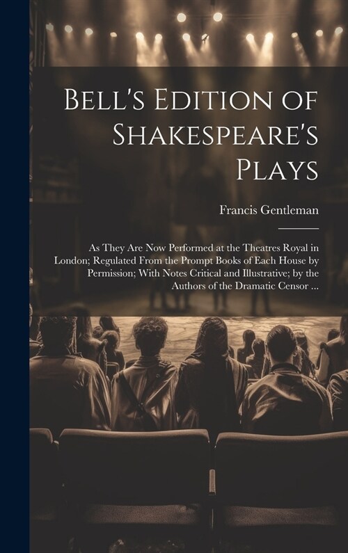 Bells Edition of Shakespeares Plays: As They Are Now Performed at the Theatres Royal in London; Regulated From the Prompt Books of Each House by Per (Hardcover)