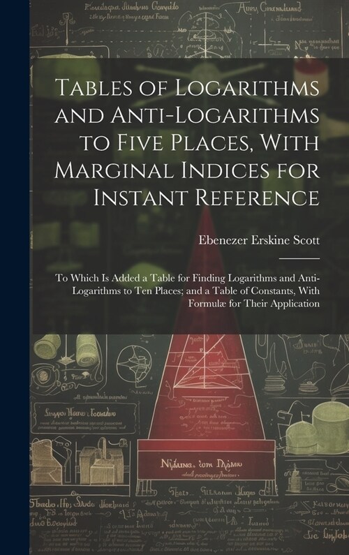 Tables of Logarithms and Anti-Logarithms to Five Places, With Marginal Indices for Instant Reference: To Which Is Added a Table for Finding Logarithms (Hardcover)