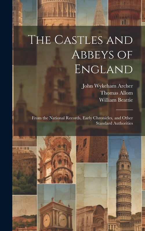 The Castles and Abbeys of England: From the National Records, Early Chronicles, and Other Standard Authorities (Hardcover)