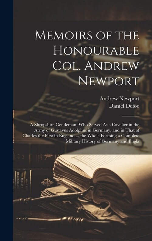 Memoirs of the Honourable Col. Andrew Newport: A Shropshire Gentleman, Who Served As a Cavalier in the Army of Gustavus Adolphus in Germany, and in Th (Hardcover)