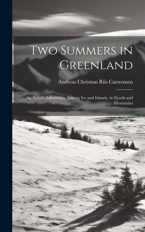 Two Summers in Greenland: An Artists Adventures Among Ice and Islands, in Fjords and Mountains (Hardcover)