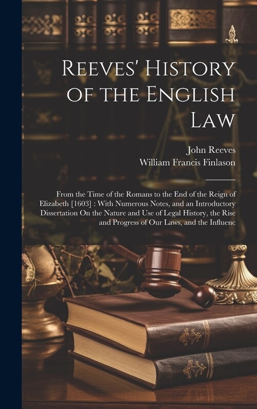 Reeves History of the English Law: From the Time of the Romans to the End of the Reign of Elizabeth [1603]: With Numerous Notes, and an Introductory (Hardcover)