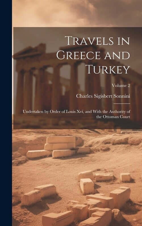 Travels in Greece and Turkey: Undertaken by Order of Louis Xvi, and With the Authority of the Ottoman Court; Volume 2 (Hardcover)