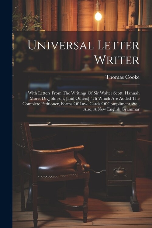 Universal Letter Writer: With Letters From The Writings Of Sir Walter Scott, Hannah More, Dr. Johnson, [and Others]. Th Which Are Added The Com (Paperback)