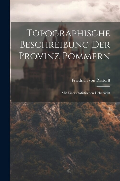 Topographische Beschreibung Der Provinz Pommern: Mit Einer Statistischen Uebersicht (Paperback)
