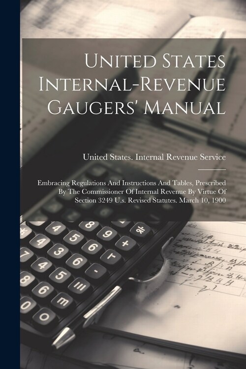 United States Internal-revenue Gaugers Manual: Embracing Regulations And Instructions And Tables, Prescribed By The Commissioner Of Internal Revenue (Paperback)
