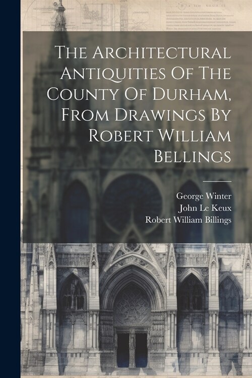 The Architectural Antiquities Of The County Of Durham, From Drawings By Robert William Bellings (Paperback)