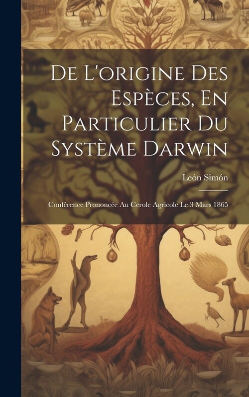 De Lorigine Des Esp?es, En Particulier Du Syst?e Darwin: Conf?ence Prononc? Au Cerole Agricole Le 3 Mars 1865 (Hardcover)