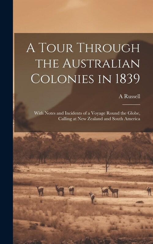 A Tour Through the Australian Colonies in 1839: With Notes and Incidents of a Voyage Round the Globe, Calling at New Zealand and South America (Hardcover)
