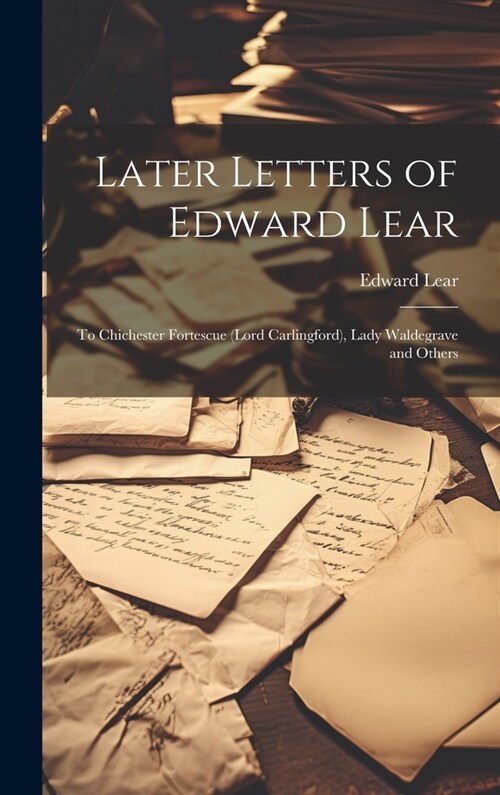 Later Letters of Edward Lear: To Chichester Fortescue (Lord Carlingford), Lady Waldegrave and Others (Hardcover)