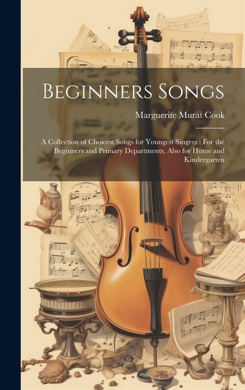 Beginners Songs: A Collection of Choicest Songs for Youngest Singers: For the Beginners and Primary Departments, Also for Home and Kind (Hardcover)