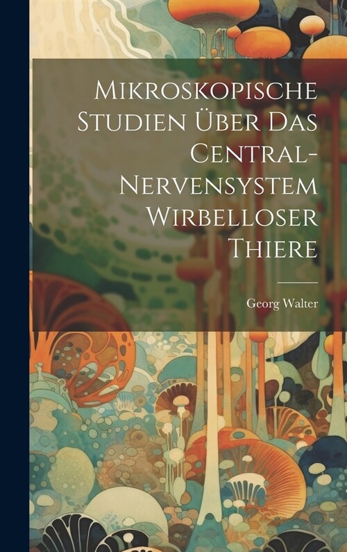 Mikroskopische Studien ?er Das Central-Nervensystem Wirbelloser Thiere (Hardcover)