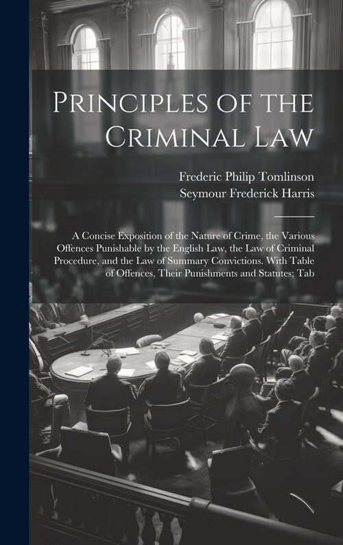 Principles of the Criminal Law: A Concise Exposition of the Nature of Crime, the Various Offences Punishable by the English Law, the Law of Criminal P (Hardcover)