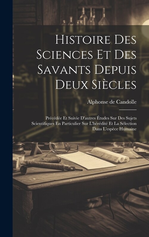 Histoire Des Sciences Et Des Savants Depuis Deux Si?les: Pr??? Et Suivie Dautres ?udes Sur Des Sujets Scientifiques En Particulier Sur Lh??it (Hardcover)