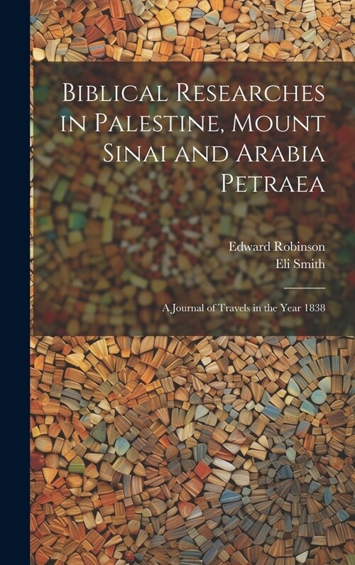 Biblical Researches in Palestine, Mount Sinai and Arabia Petraea: A Journal of Travels in the Year 1838 (Hardcover)
