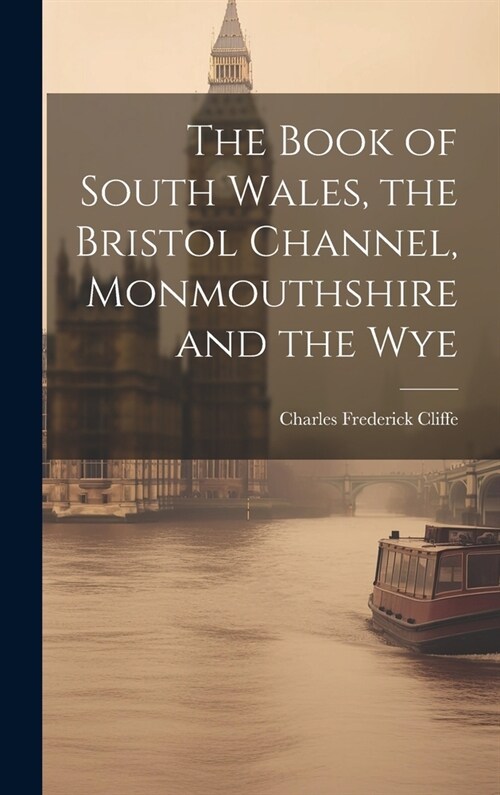 The Book of South Wales, the Bristol Channel, Monmouthshire and the Wye (Hardcover)