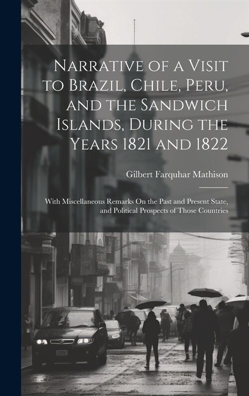 Narrative of a Visit to Brazil, Chile, Peru, and the Sandwich Islands, During the Years 1821 and 1822: With Miscellaneous Remarks On the Past and Pres (Hardcover)