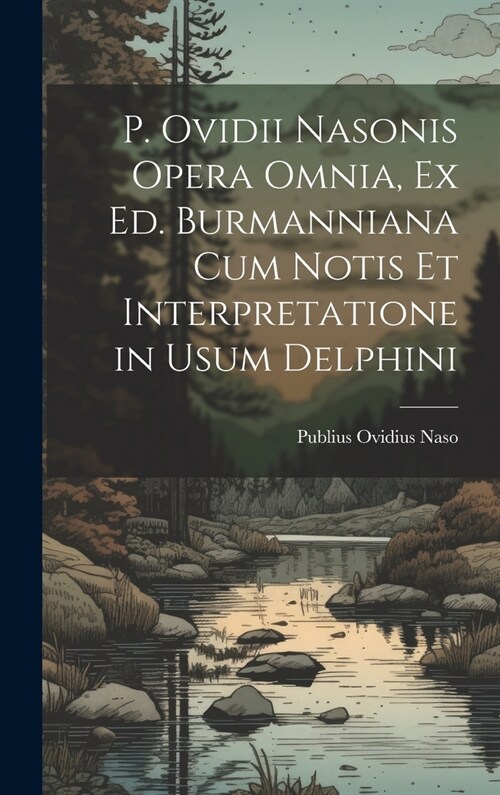 P. Ovidii Nasonis Opera Omnia, Ex Ed. Burmanniana Cum Notis Et Interpretatione in Usum Delphini (Hardcover)