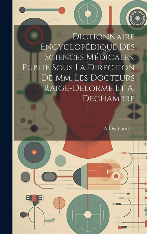 Dictionnaire Encyclop?ique Des Sciences M?icales, Publie Sous La Direction De Mm. Les Docteurs Raige-Delorme Et A. Dechambre (Hardcover)