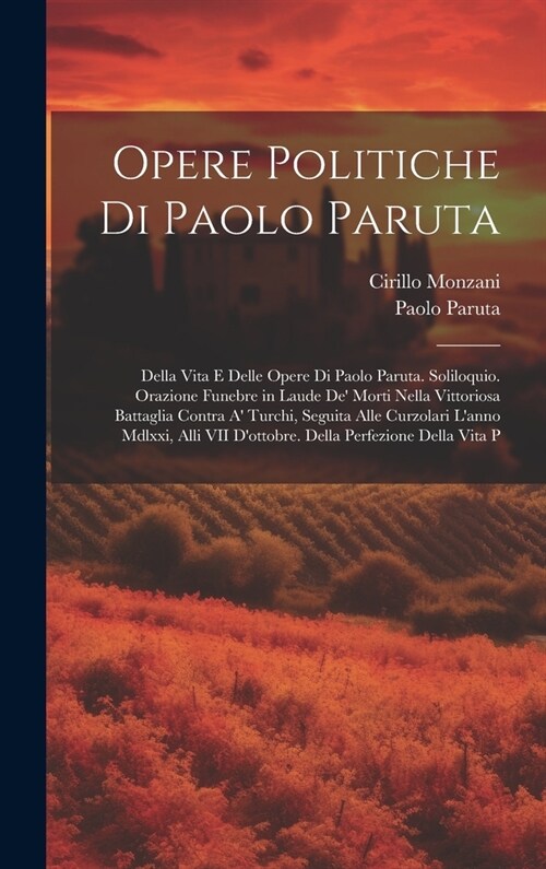 Opere Politiche Di Paolo Paruta: Della Vita E Delle Opere Di Paolo Paruta. Soliloquio. Orazione Funebre in Laude De Morti Nella Vittoriosa Battaglia (Hardcover)